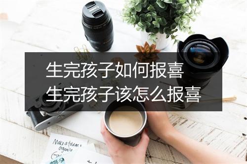 生完孩子如何报喜 生完孩子该怎么报喜