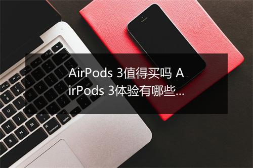 AirPods 3值得买吗 AirPods 3体验有哪些特别的