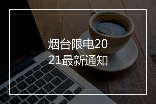 烟台限电2021最新通知
