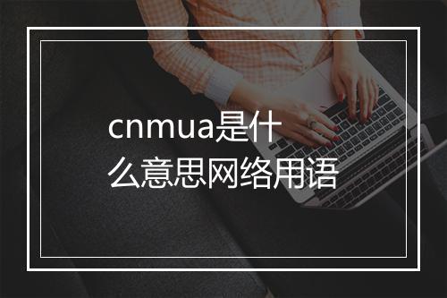 cnmua是什么意思网络用语