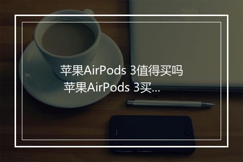 苹果AirPods 3值得买吗 苹果AirPods 3买划算吗