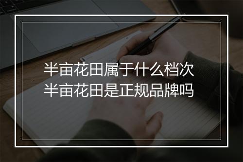 半亩花田属于什么档次 半亩花田是正规品牌吗
