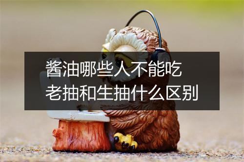 酱油哪些人不能吃 老抽和生抽什么区别