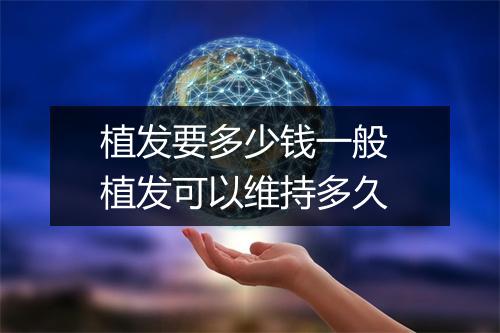植发要多少钱一般 植发可以维持多久
