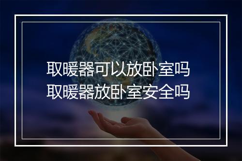 取暖器可以放卧室吗 取暖器放卧室安全吗