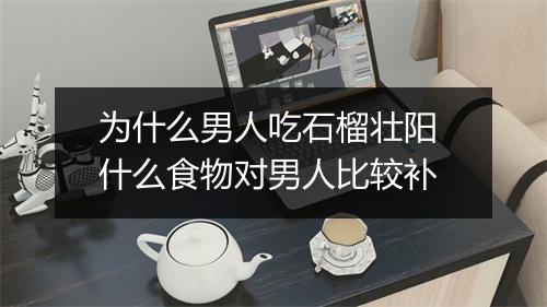 为什么男人吃石榴壮阳 什么食物对男人比较补