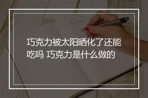 巧克力被太阳晒化了还能吃吗 巧克力是什么做的