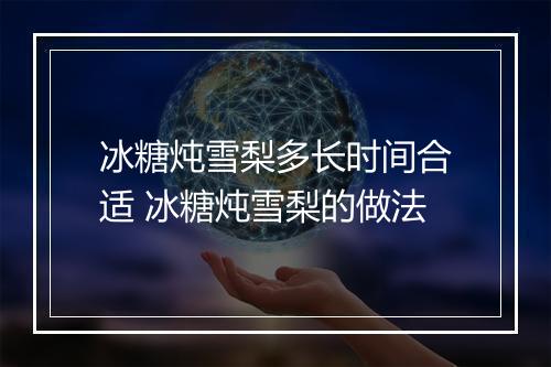 冰糖炖雪梨多长时间合适 冰糖炖雪梨的做法