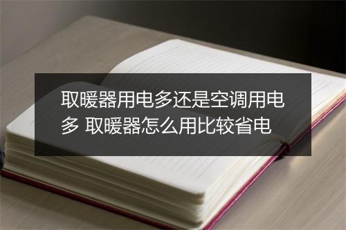 取暖器用电多还是空调用电多 取暖器怎么用比较省电