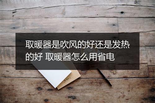 取暖器是吹风的好还是发热的好 取暖器怎么用省电