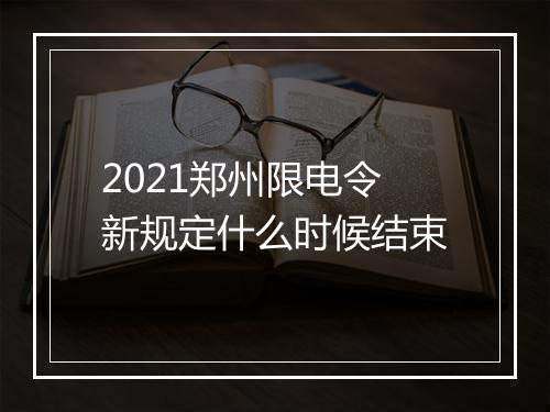 2021郑州限电令新规定什么时候结束