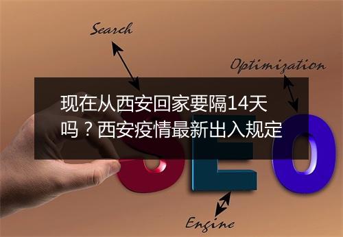 现在从西安回家要隔14天吗？西安疫情最新出入规定