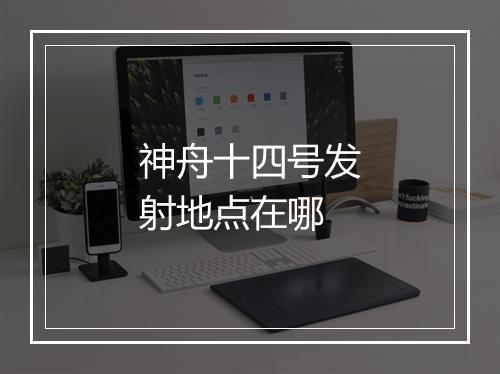 神舟十四号发射地点在哪
