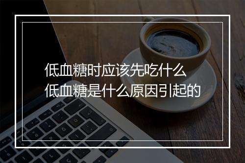 低血糖时应该先吃什么 低血糖是什么原因引起的