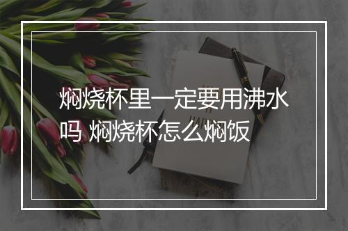 焖烧杯里一定要用沸水吗 焖烧杯怎么焖饭