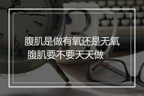 腹肌是做有氧还是无氧 腹肌要不要天天做