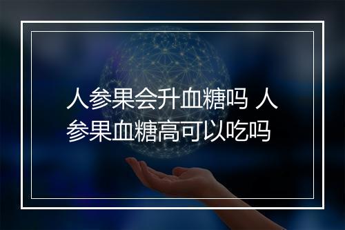 人参果会升血糖吗 人参果血糖高可以吃吗