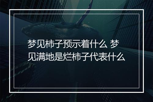 梦见柿子预示着什么 梦见满地是烂柿子代表什么