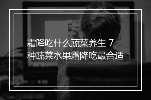 霜降吃什么蔬菜养生 7种蔬菜水果霜降吃最合适