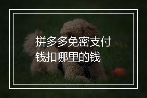 拼多多免密支付钱扣哪里的钱