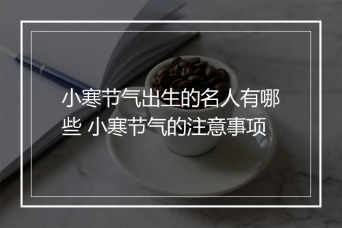 小寒节气出生的名人有哪些 小寒节气的注意事项