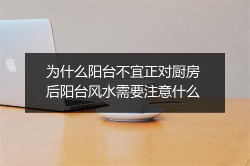 为什么阳台不宜正对厨房 后阳台风水需要注意什么