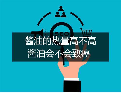 酱油的热量高不高 酱油会不会致癌