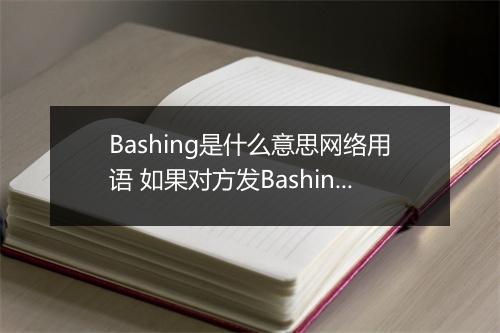 Bashing是什么意思网络用语 如果对方发Bashing该如何回复
