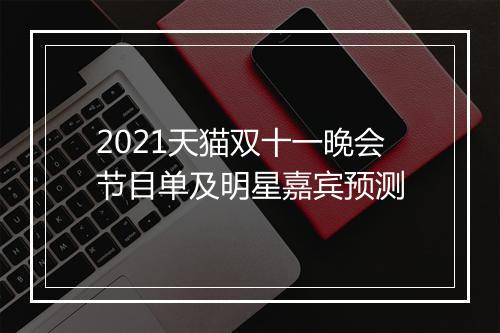 2021天猫双十一晚会节目单及明星嘉宾预测