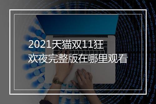 2021天猫双11狂欢夜完整版在哪里观看