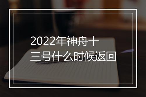 2022年神舟十三号什么时候返回