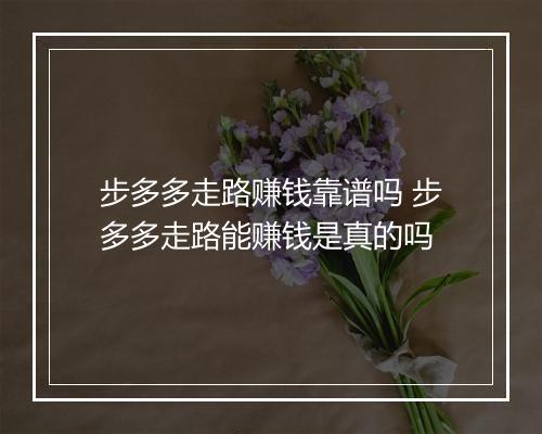 步多多走路赚钱靠谱吗 步多多走路能赚钱是真的吗