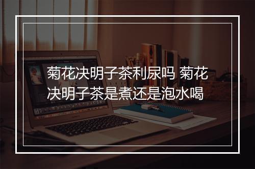 菊花决明子茶利尿吗 菊花决明子茶是煮还是泡水喝