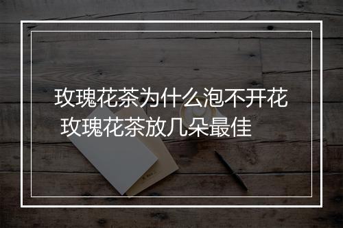 玫瑰花茶为什么泡不开花 玫瑰花茶放几朵最佳