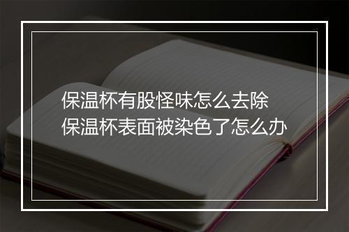 保温杯有股怪味怎么去除 保温杯表面被染色了怎么办