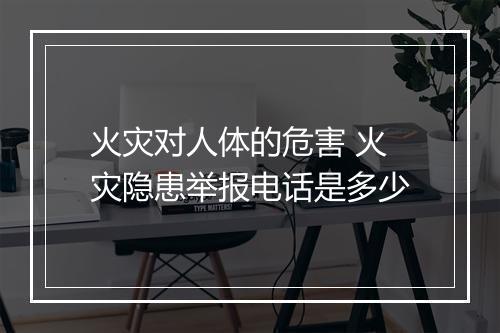 火灾对人体的危害 火灾隐患举报电话是多少