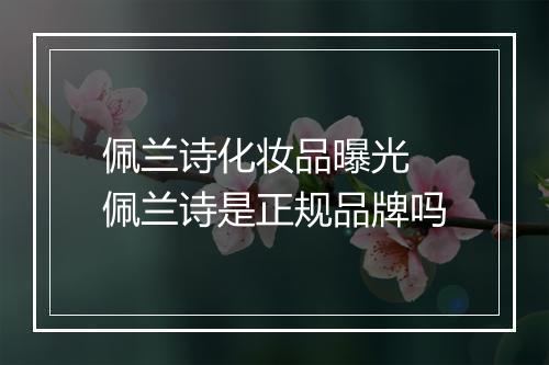 佩兰诗化妆品曝光 佩兰诗是正规品牌吗