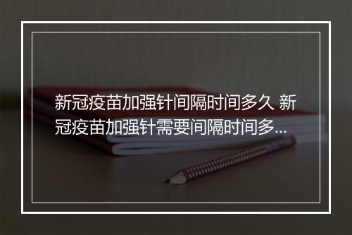 新冠疫苗加强针间隔时间多久 新冠疫苗加强针需要间隔时间多久