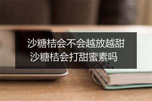 沙糖桔会不会越放越甜 沙糖桔会打甜蜜素吗