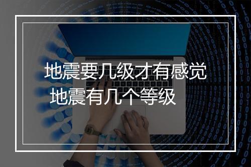 地震要几级才有感觉 地震有几个等级