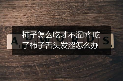 柿子怎么吃才不涩嘴 吃了柿子舌头发涩怎么办
