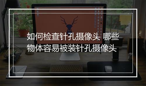 如何检查针孔摄像头 哪些物体容易被装针孔摄像头