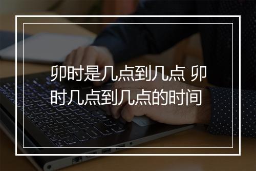 卯时是几点到几点 卯时几点到几点的时间