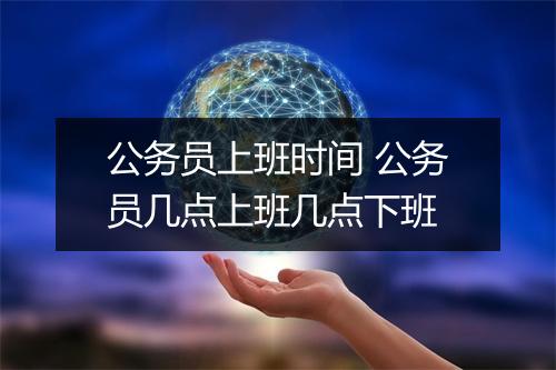 公务员上班时间 公务员几点上班几点下班