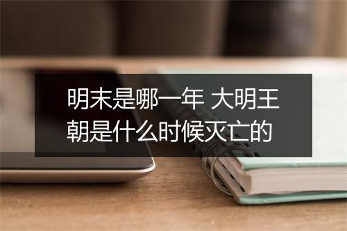 明末是哪一年 大明王朝是什么时候灭亡的