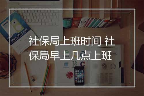 社保局上班时间 社保局早上几点上班