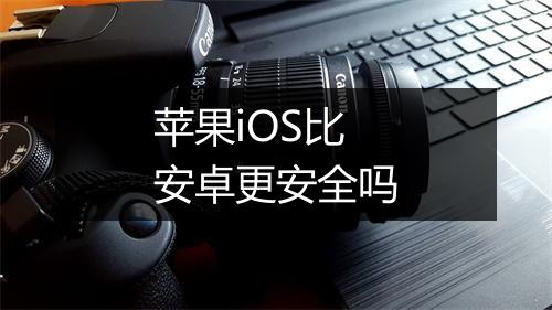 苹果iOS比安卓更安全吗