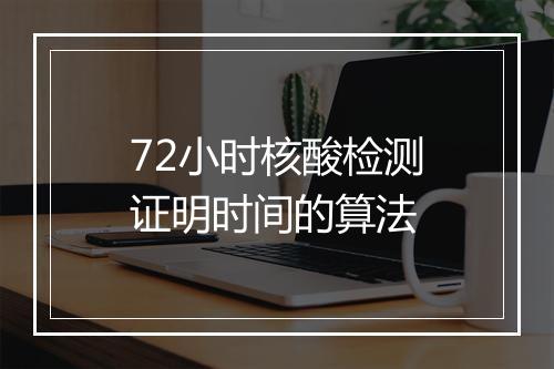 72小时核酸检测证明时间的算法