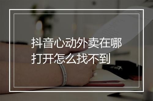 抖音心动外卖在哪打开怎么找不到