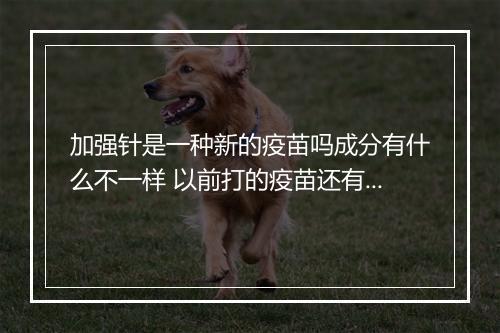 加强针是一种新的疫苗吗成分有什么不一样 以前打的疫苗还有效吗